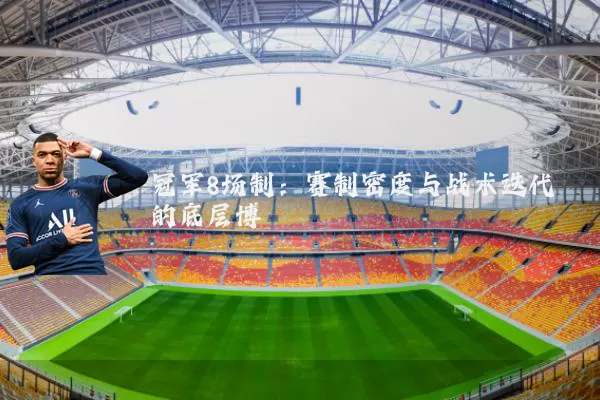 冠军8场制:赛制密度与战术迭代的底层博弈