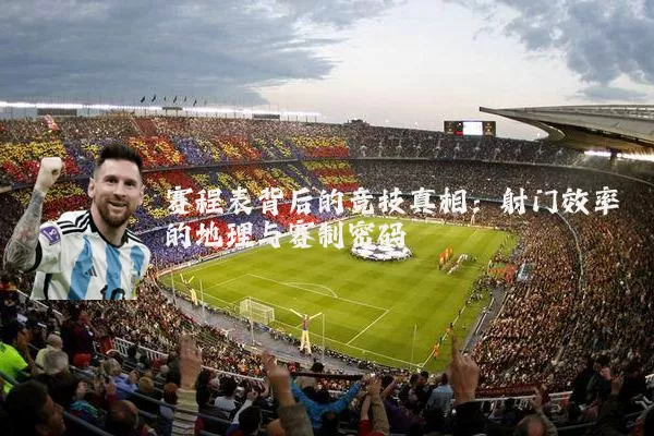 赛程表背后的竞技真相：射门效率的地理与赛制密码