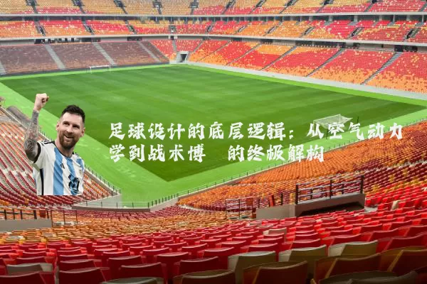 足球设计的底层逻辑:从空气动力学到战术博弈的终极解构
