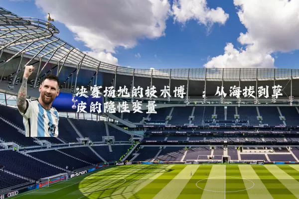 决赛场地的技术博弈：从海拔到草皮的隐性变量