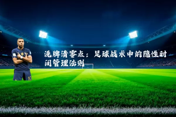 洗牌清零点:足球战术中的隐性时间管理法则