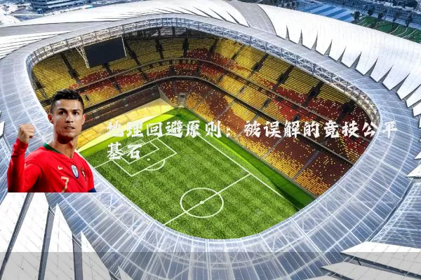 地理回避原则：被误解的竞技公平基石