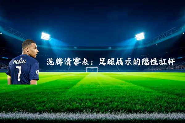 洗牌清零点:足球战术的隐性杠杆