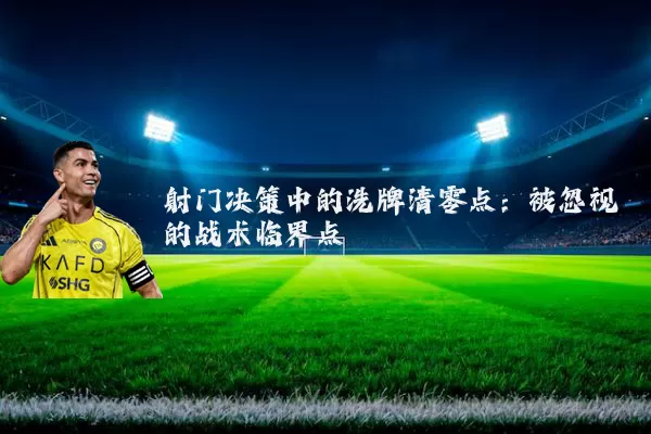 射门决策中的洗牌清零点：被忽视的战术临界点