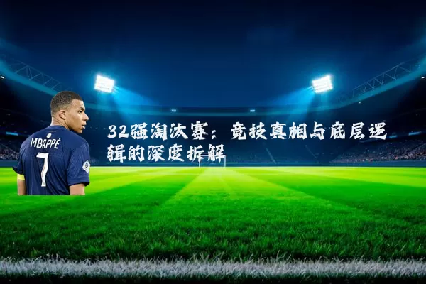 32强淘汰赛:竞技真相与底层逻辑的深度拆解