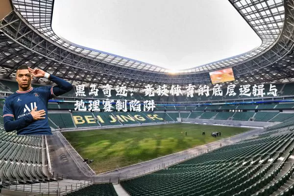 黑马奇迹：竞技体育的底层逻辑与地理赛制陷阱