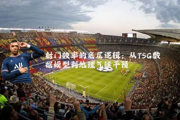 射门效率的底层逻辑：从TSG数据模型到地理气候干预